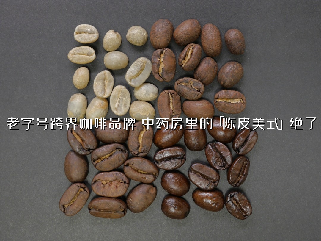 老字号跨界咖啡品牌：中药房里的「陈皮美式」绝了