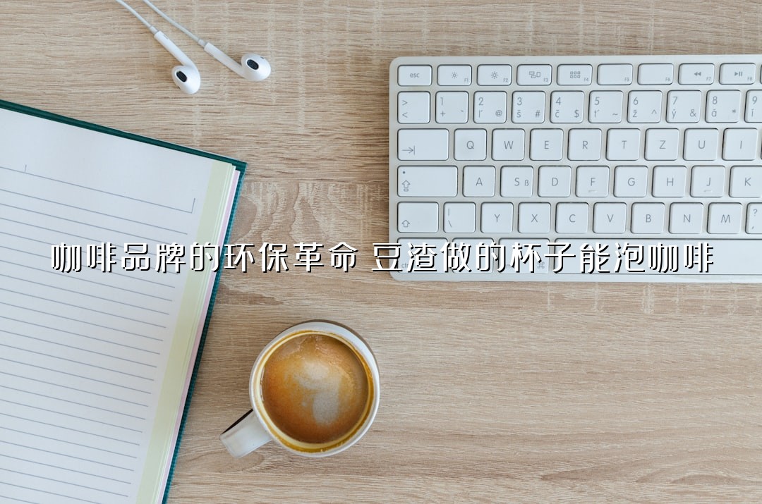 咖啡品牌的环保革命：豆渣做的杯子能泡咖啡？