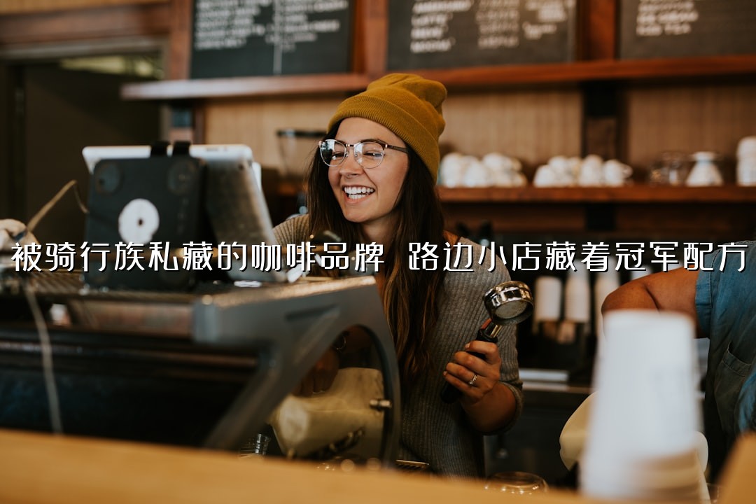 被骑行族私藏的咖啡品牌 路边小店藏着冠军配方