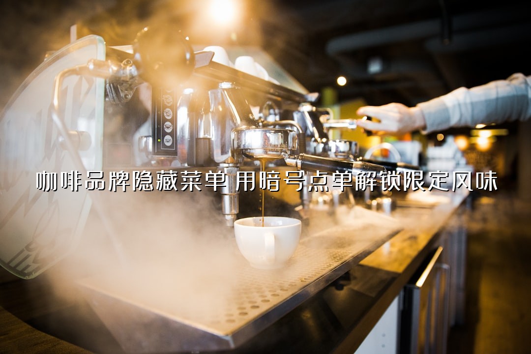 咖啡品牌隐藏菜单：用暗号点单解锁限定风味