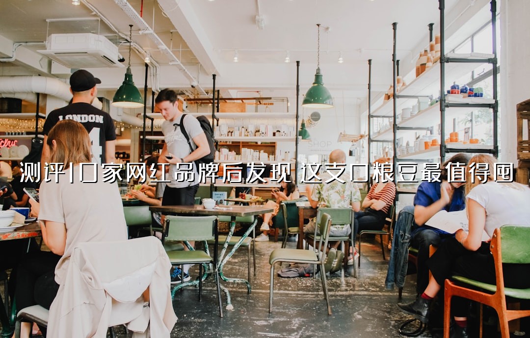 测评10家网红品牌后发现：这支口粮豆最值得囤