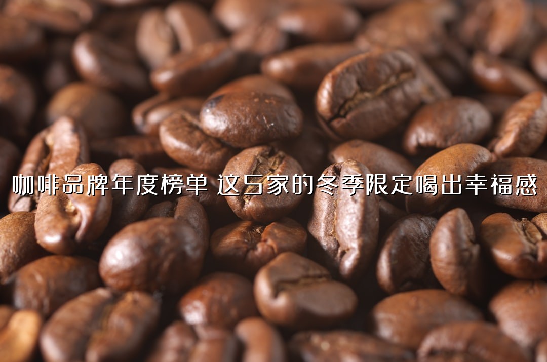 咖啡品牌年度榜单：这5家的冬季限定喝出幸福感