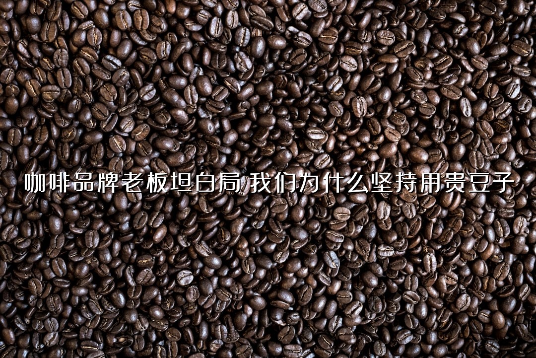 咖啡品牌老板坦白局：我们为什么坚持用贵豆子