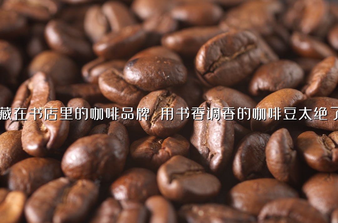 藏在书店里的咖啡品牌 用书香调香的咖啡豆太绝了