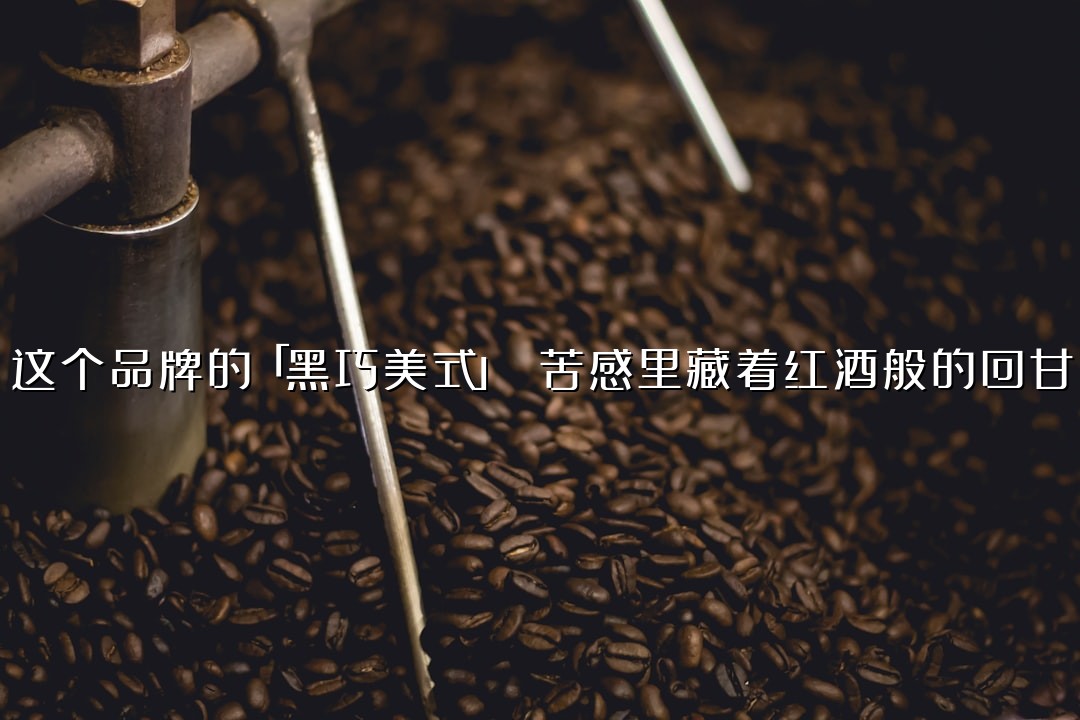 这个品牌的「黑巧美式」 苦感里藏着红酒般的回甘