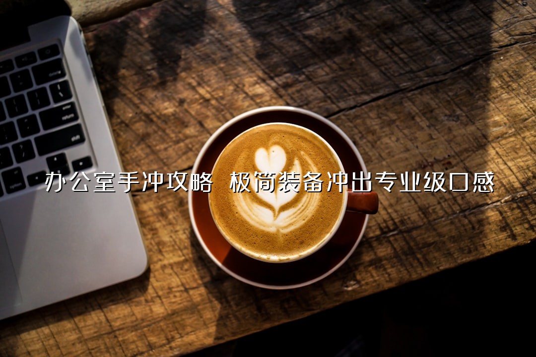 办公室手冲攻略 极简装备冲出专业级口感