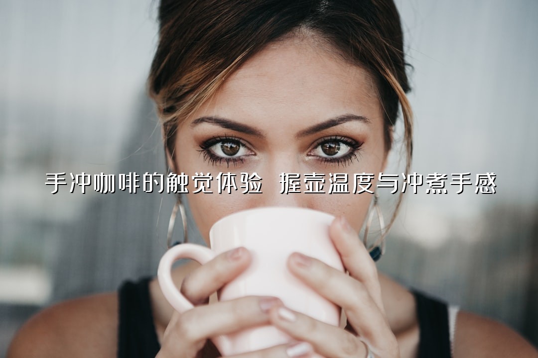 手冲咖啡的触觉体验 握壶温度与冲煮手感