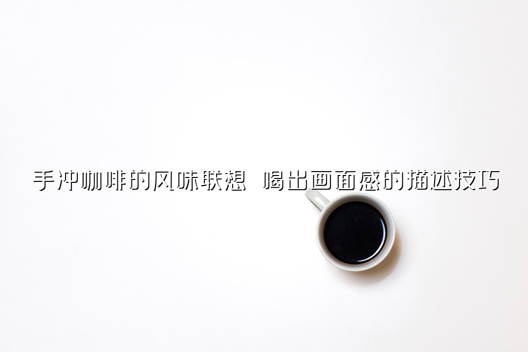 手冲咖啡的风味联想 喝出画面感的描述技巧