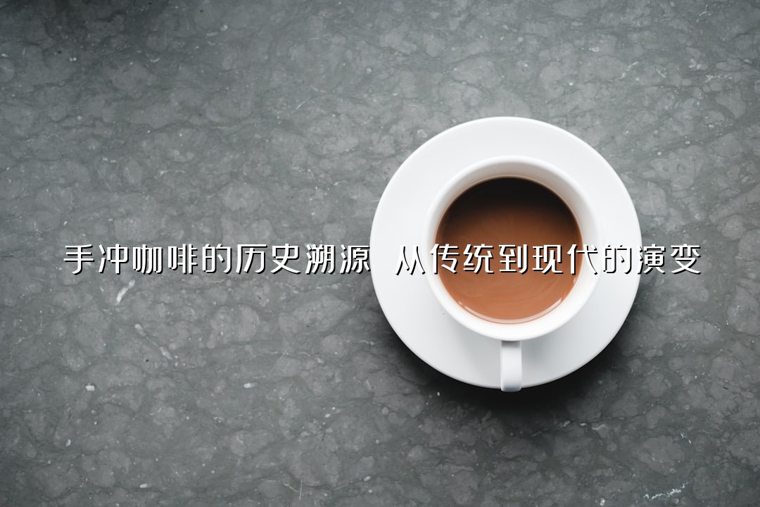 手冲咖啡的历史溯源 从传统到现代的演变