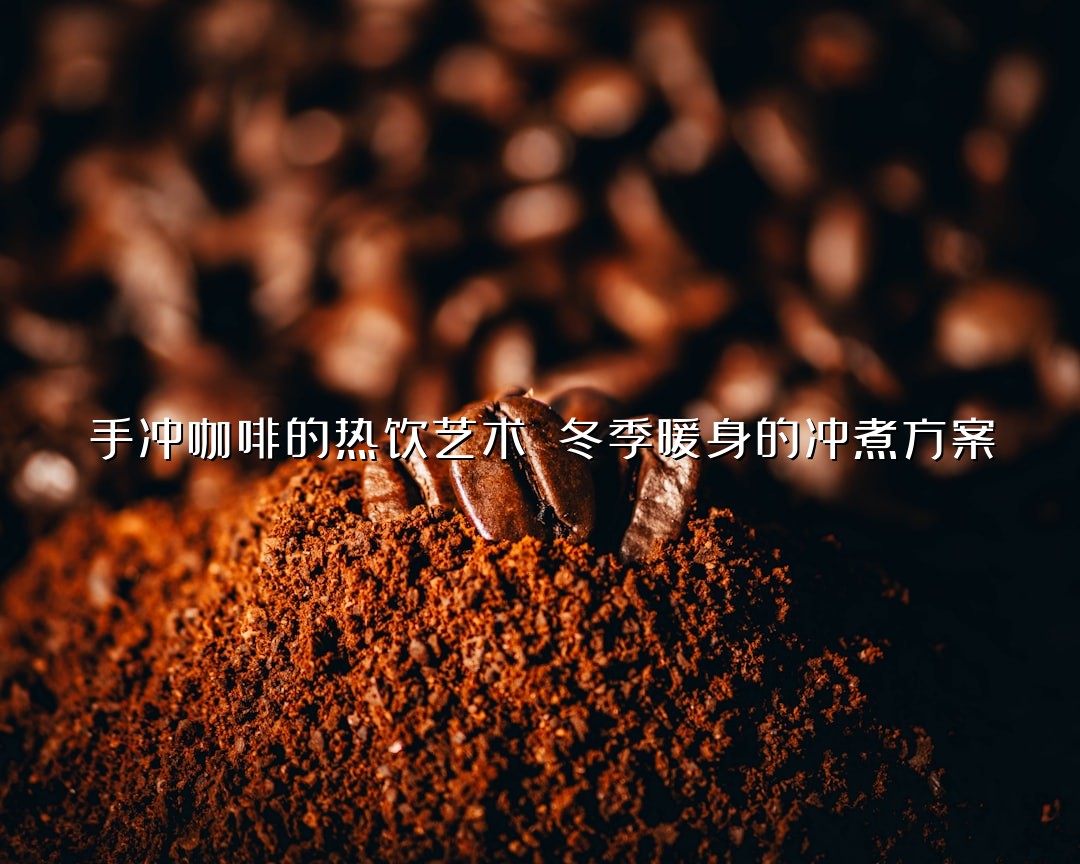 手冲咖啡的热饮艺术 冬季暖身的冲煮方案