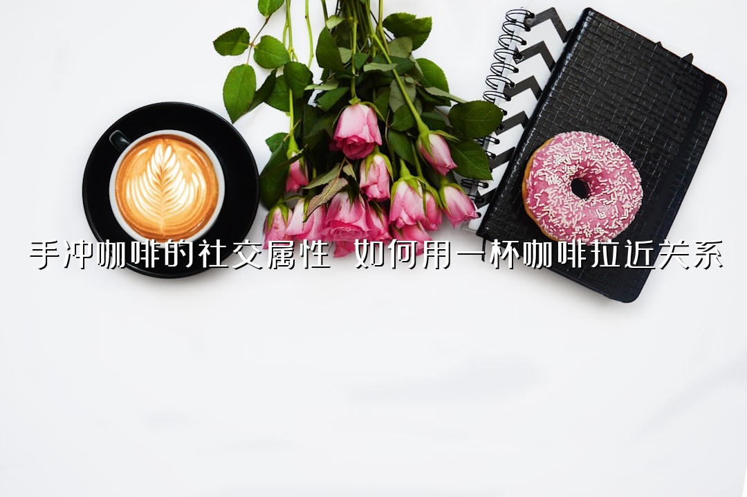 手冲咖啡的社交属性 如何用一杯咖啡拉近关系