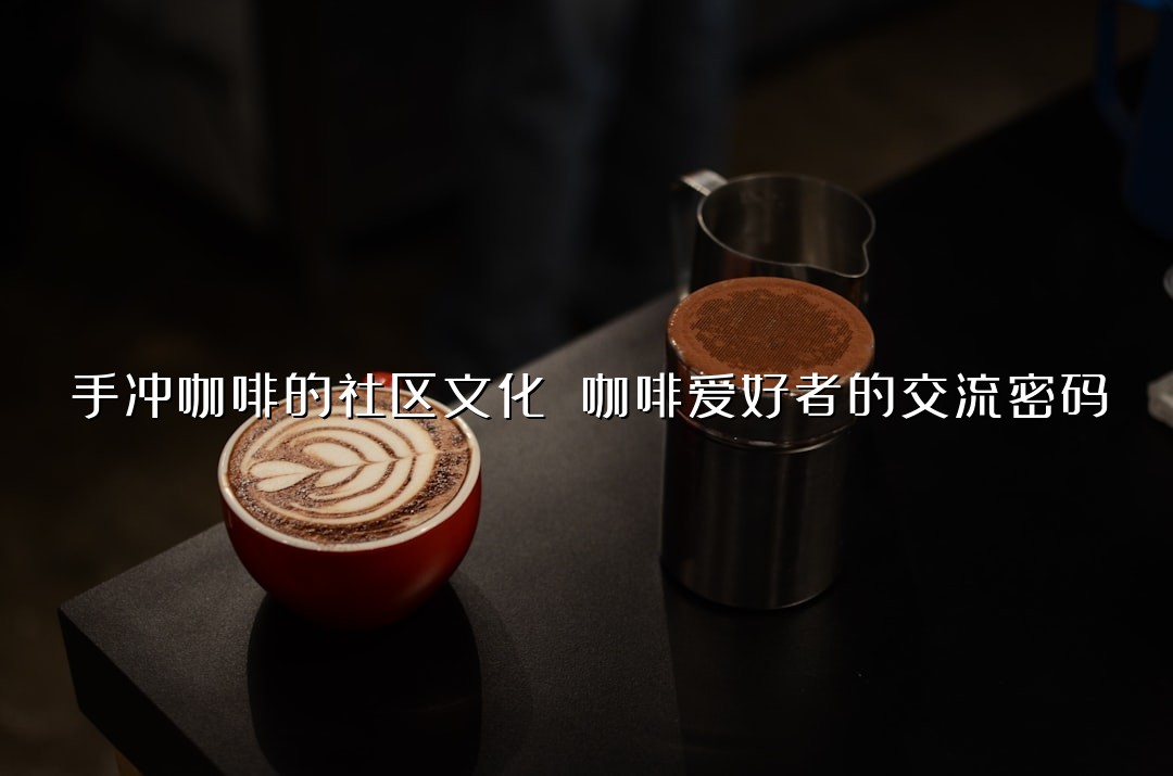 手冲咖啡的社区文化 咖啡爱好者的交流密码