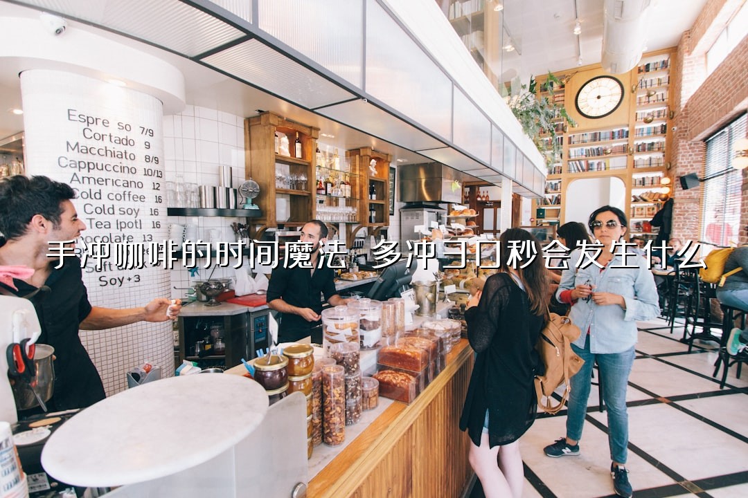 手冲咖啡的时间魔法 多冲30秒会发生什么