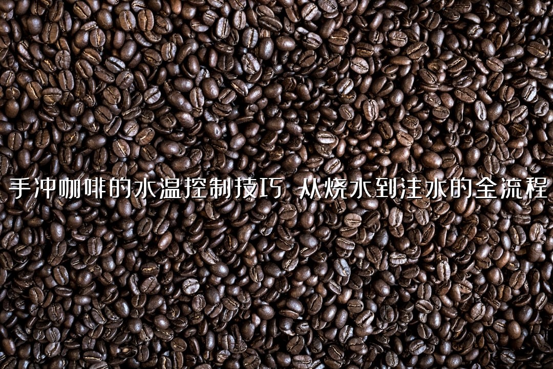 手冲咖啡的水温控制技巧 从烧水到注水的全流程