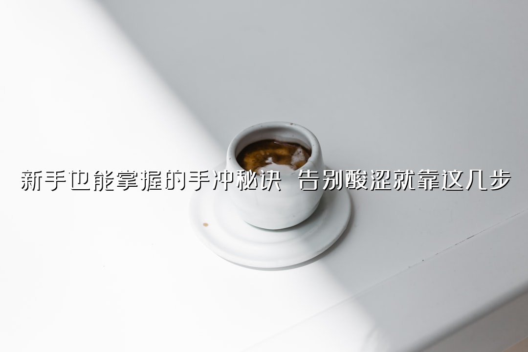 新手也能掌握的手冲秘诀 告别酸涩就靠这几步