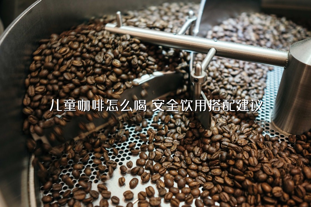 儿童咖啡怎么喝？安全饮用搭配建议