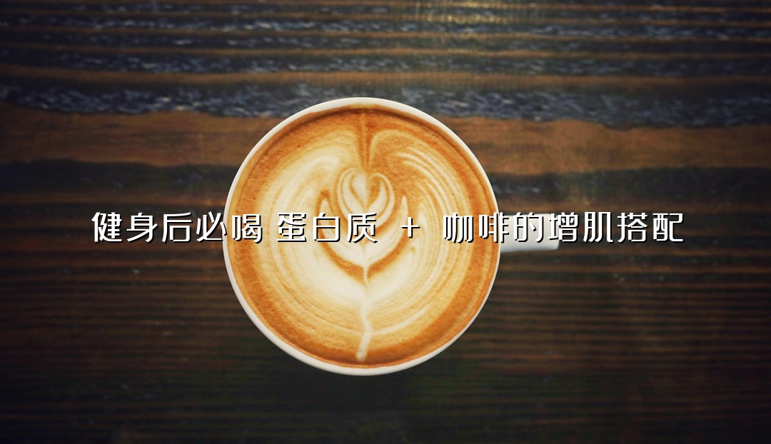 健身后必喝！蛋白质 + 咖啡的增肌搭配