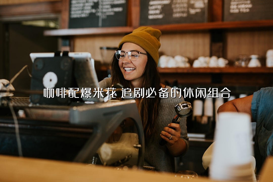 咖啡配爆米花：追剧必备的休闲组合
