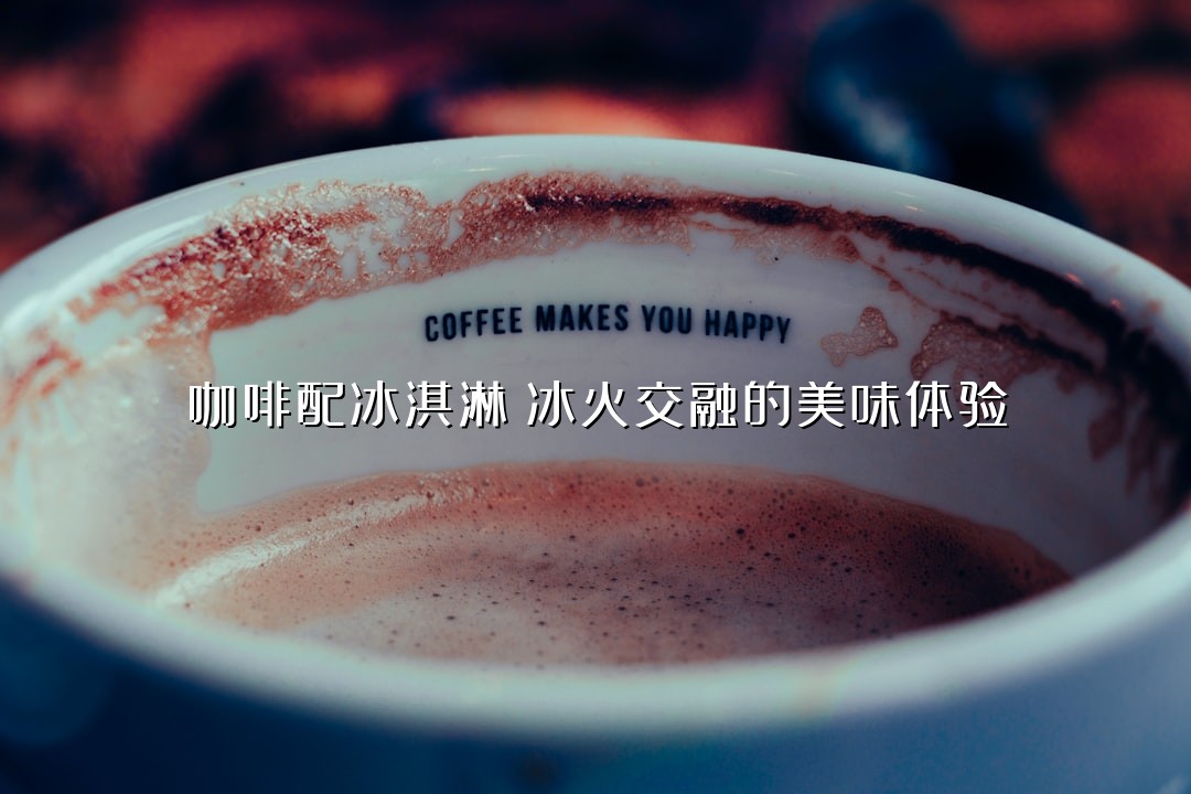 咖啡配冰淇淋：冰火交融的美味体验