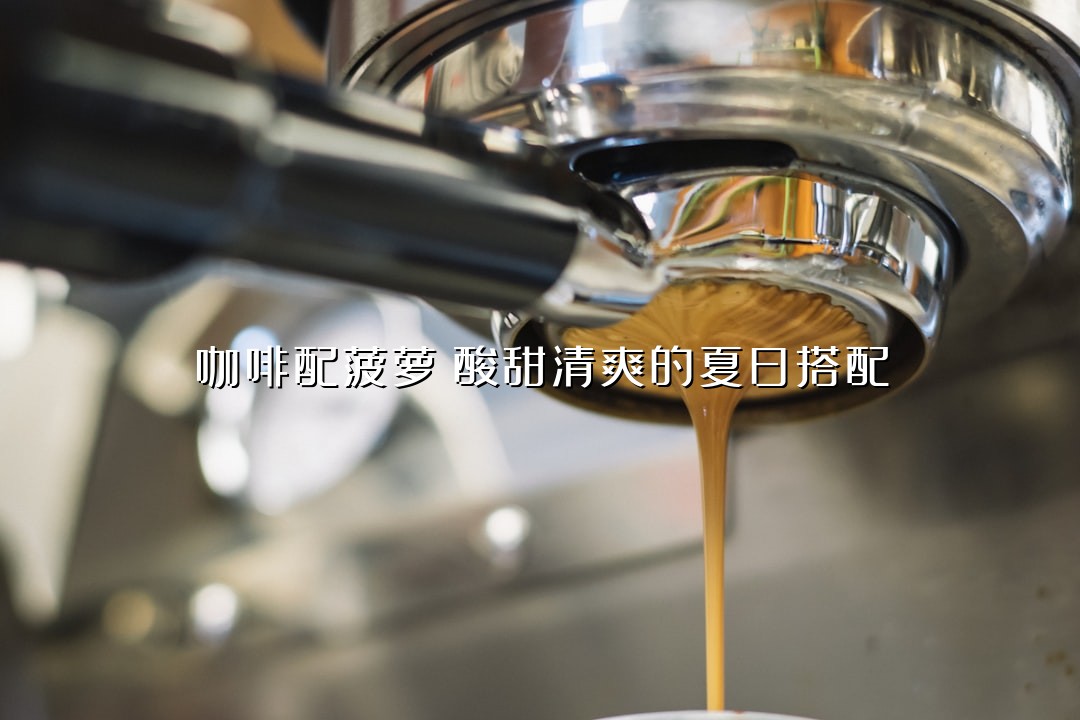 咖啡配菠萝：酸甜清爽的夏日搭配