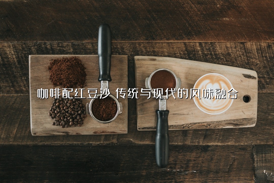 咖啡配红豆沙：传统与现代的风味融合