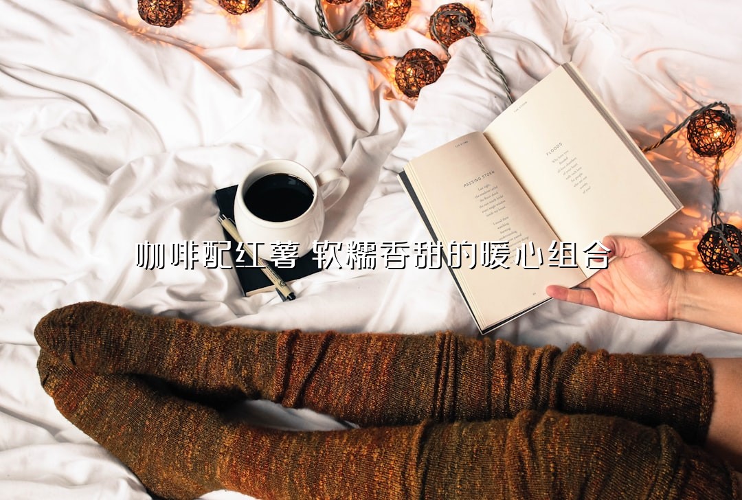 咖啡配红薯：软糯香甜的暖心组合