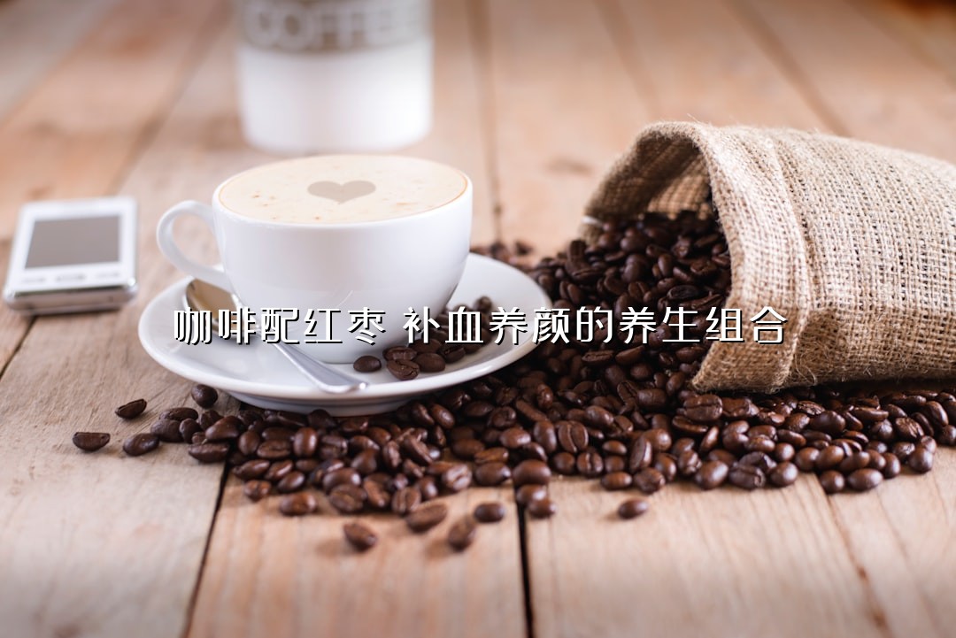 咖啡配红枣：补血养颜的养生组合