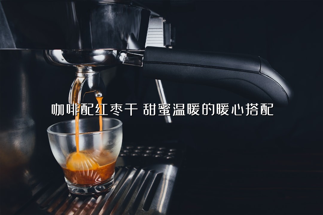 咖啡配红枣干：甜蜜温暖的暖心搭配