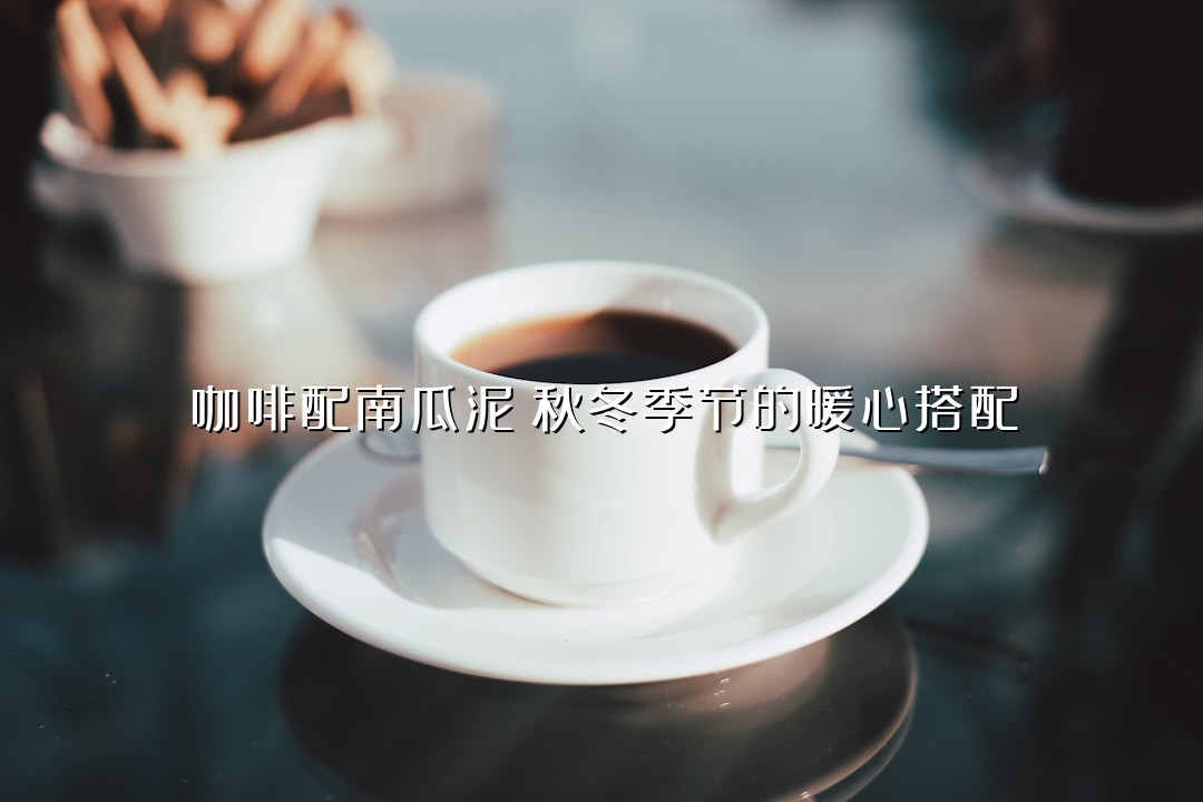 咖啡配南瓜泥：秋冬季节的暖心搭配