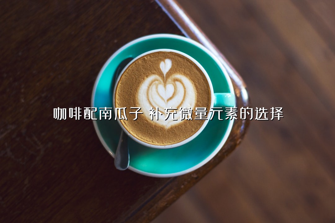 咖啡配南瓜子：补充微量元素的选择