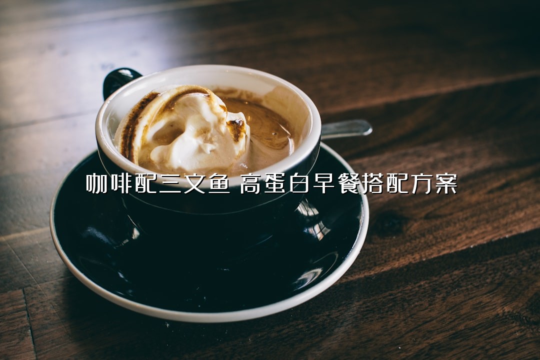 咖啡配三文鱼：高蛋白早餐搭配方案