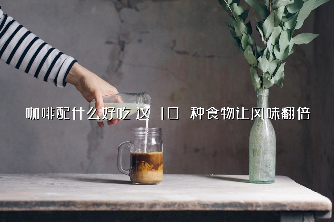 咖啡配什么好吃？这 10 种食物让风味翻倍