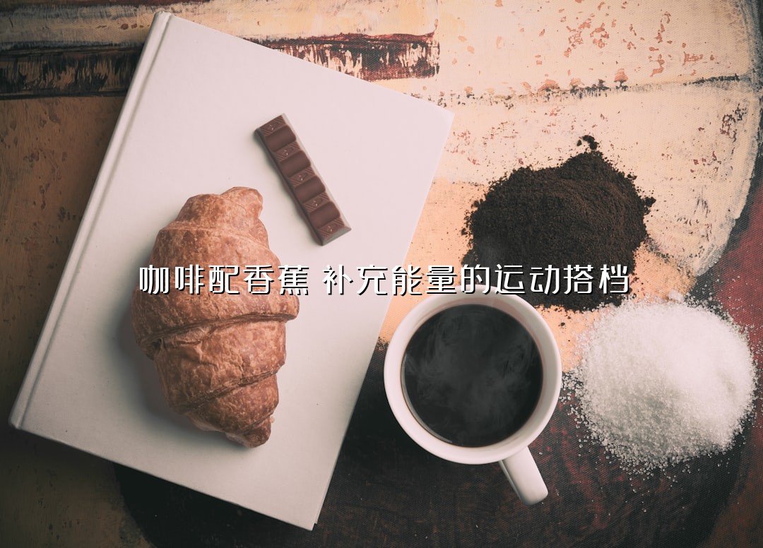 咖啡配香蕉：补充能量的运动搭档