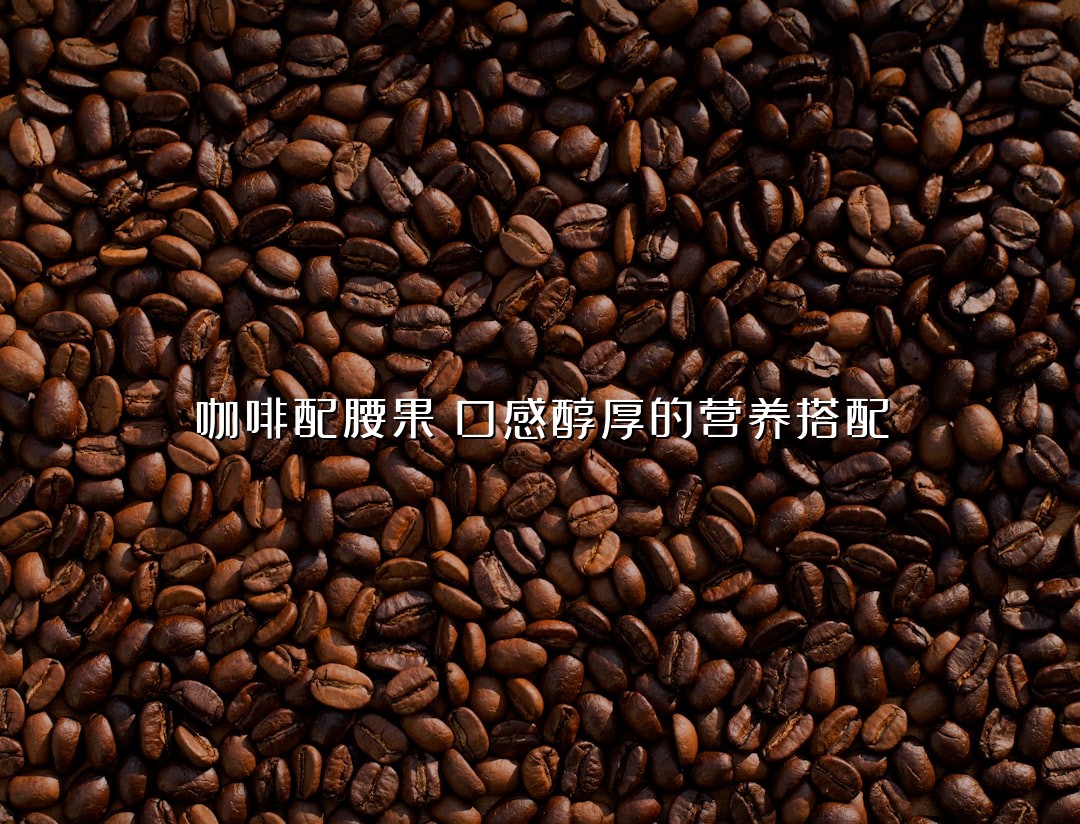 咖啡配腰果：口感醇厚的营养搭配