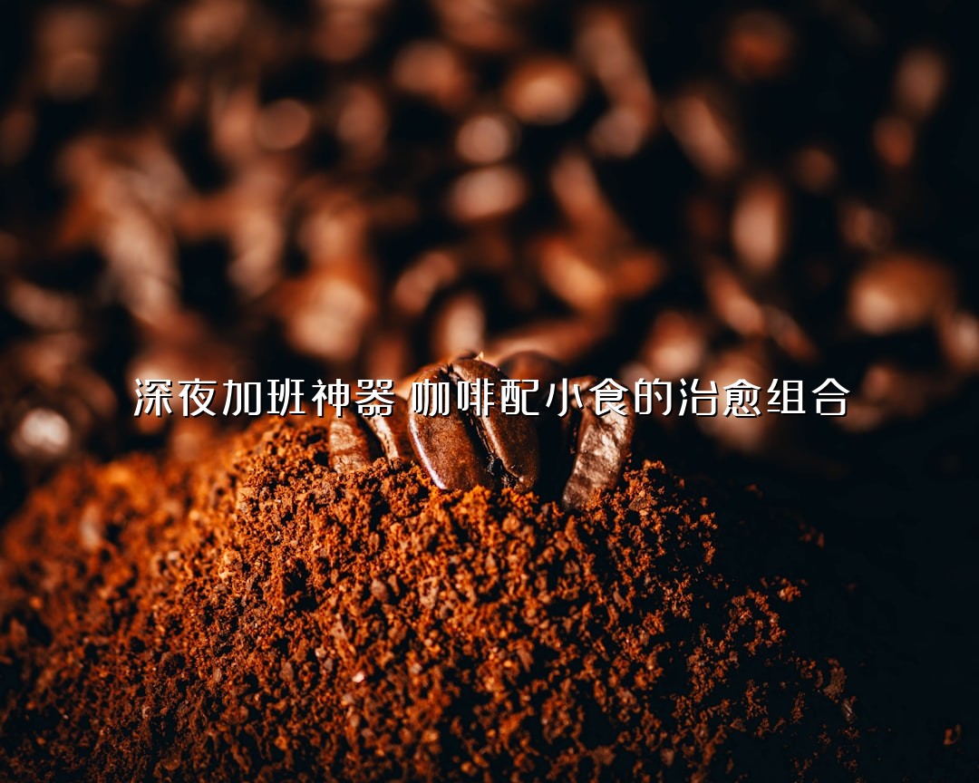 深夜加班神器！咖啡配小食的治愈组合
