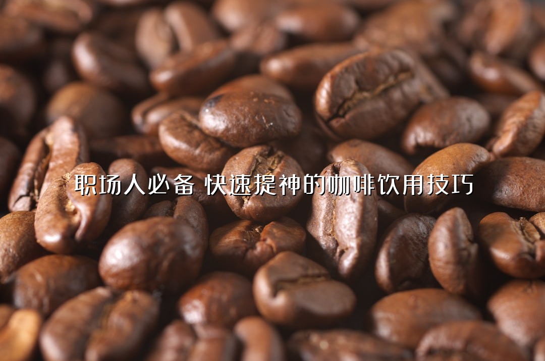 职场人必备！快速提神的咖啡饮用技巧