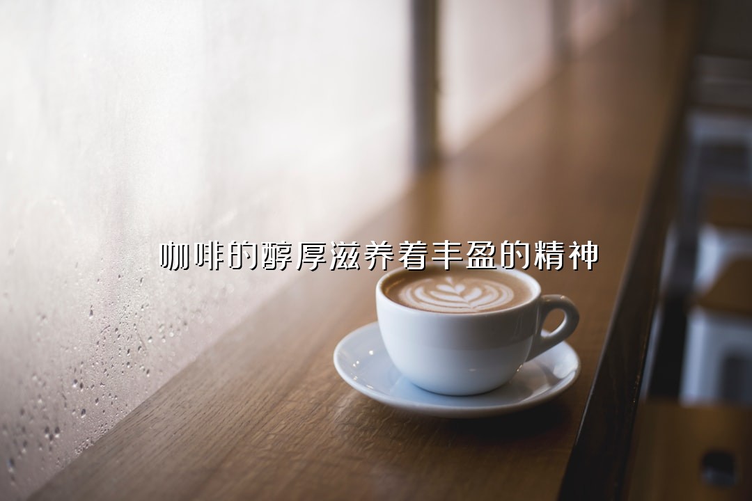 咖啡的醇厚滋养着丰盈的精神