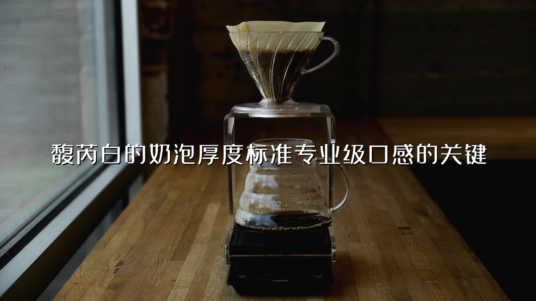 馥芮白的奶泡厚度标准专业级口感的关键