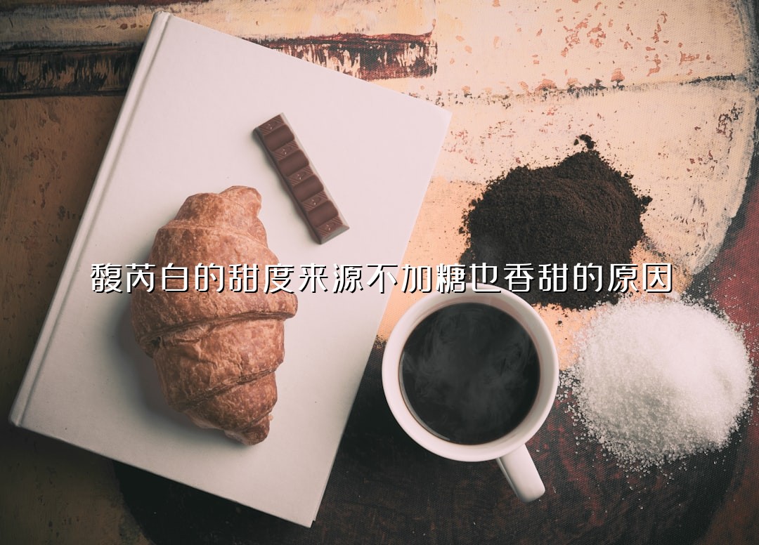 馥芮白的甜度来源不加糖也香甜的原因