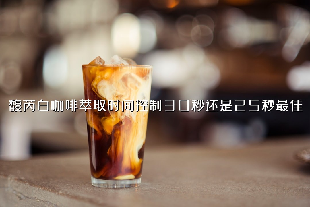 馥芮白咖啡萃取时间控制30秒还是25秒最佳