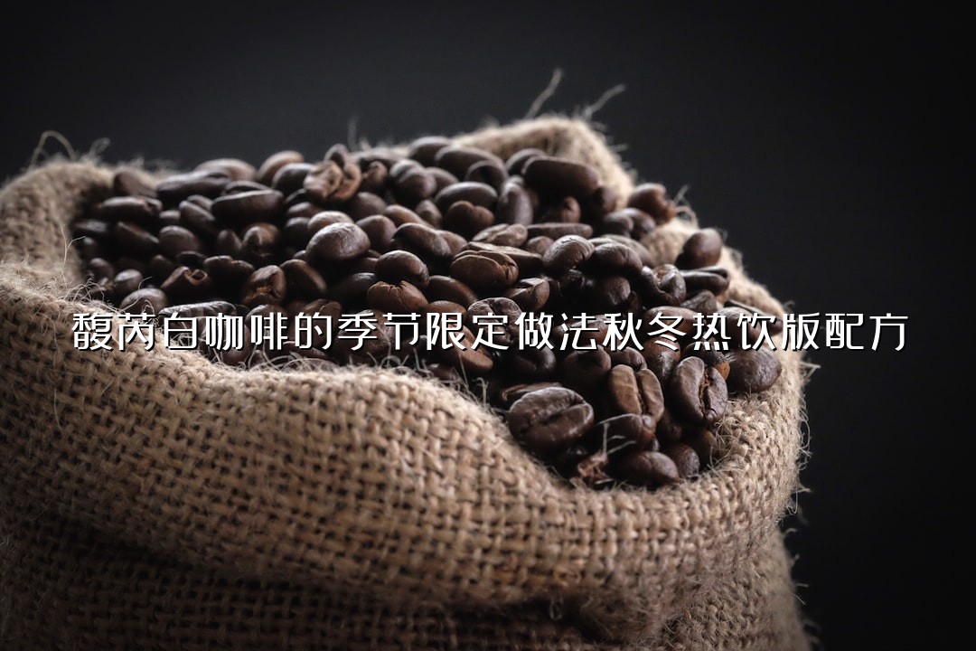 馥芮白咖啡的季节限定做法秋冬热饮版配方
