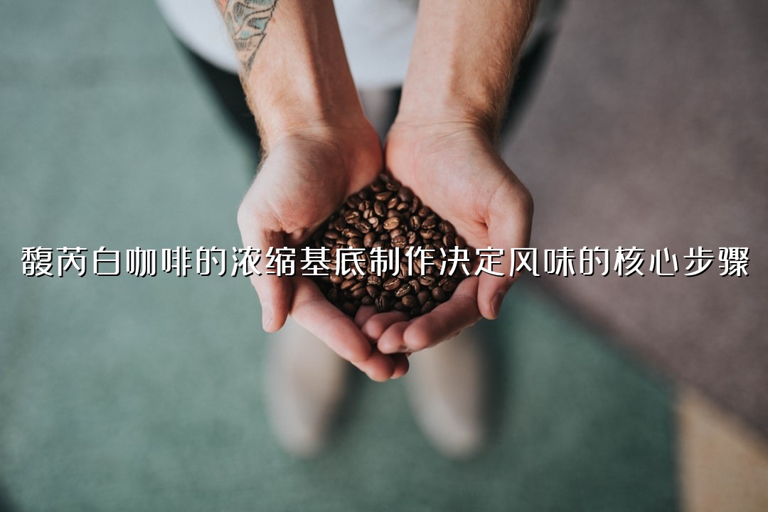 馥芮白咖啡的浓缩基底制作决定风味的核心步骤