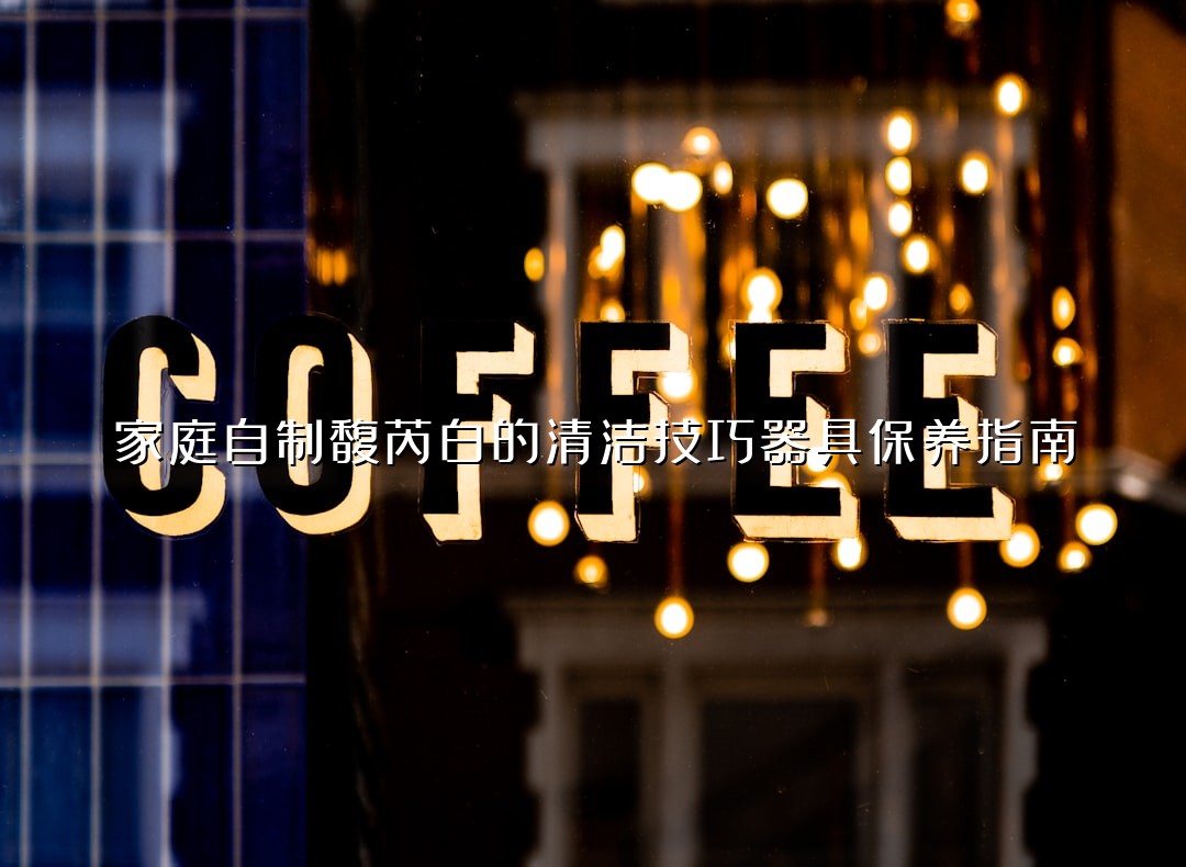 家庭自制馥芮白的清洁技巧器具保养指南