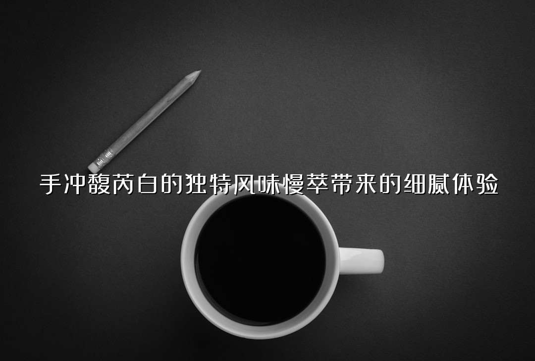 手冲馥芮白的独特风味慢萃带来的细腻体验
