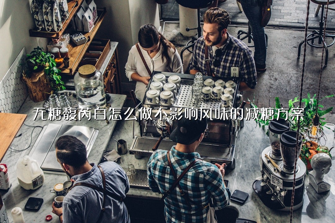 无糖馥芮白怎么做不影响风味的减糖方案