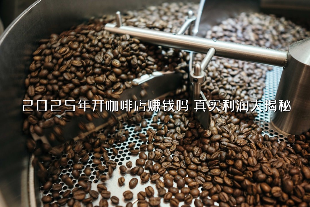 2025年开咖啡店赚钱吗？真实利润大揭秘