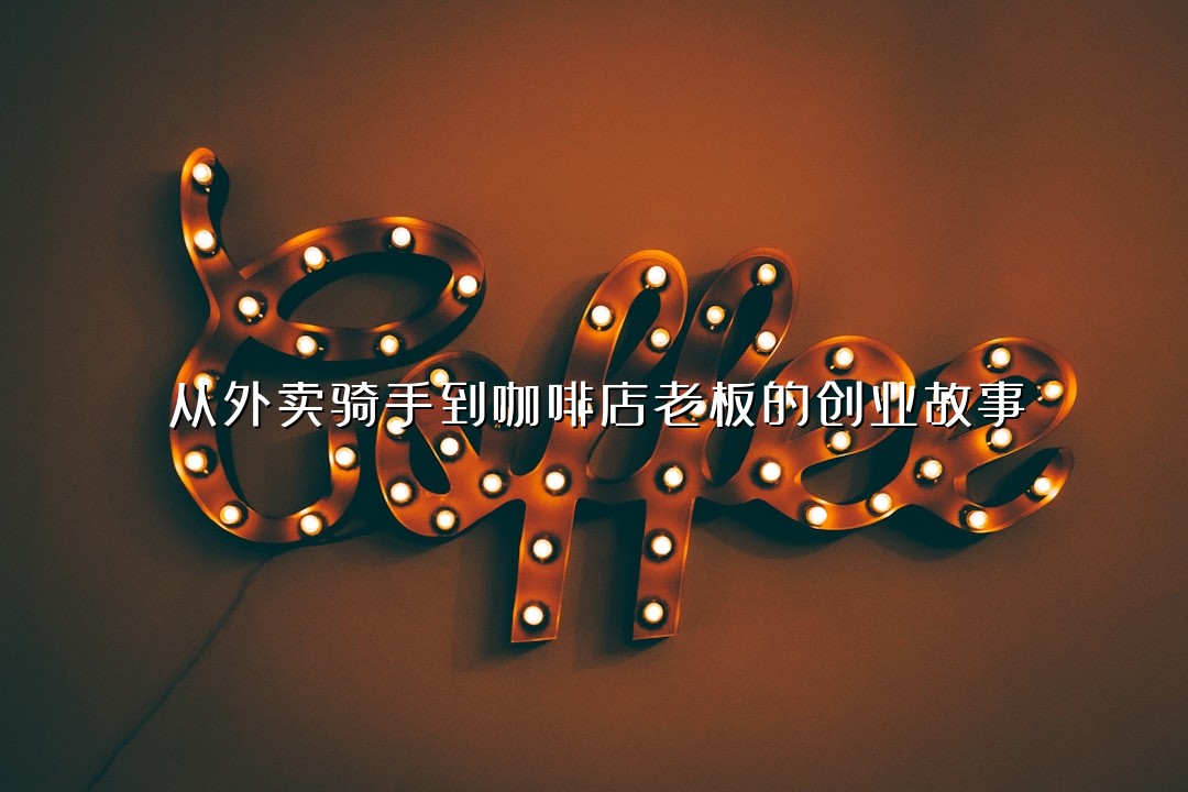 从外卖骑手到咖啡店老板的创业故事