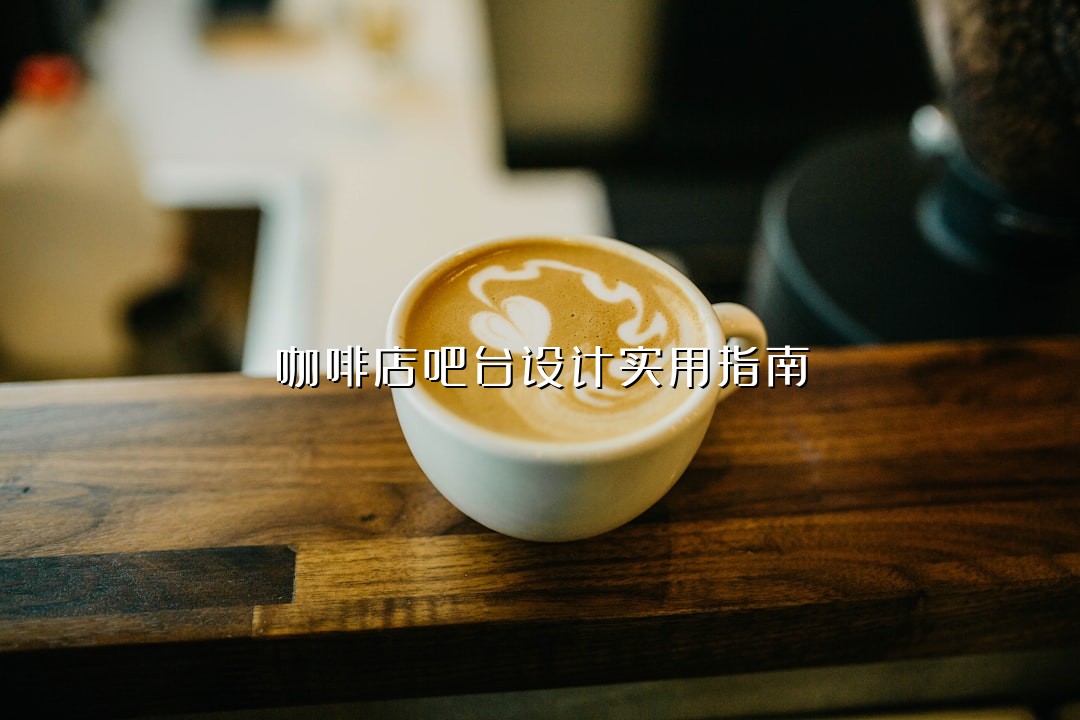 咖啡店吧台设计实用指南