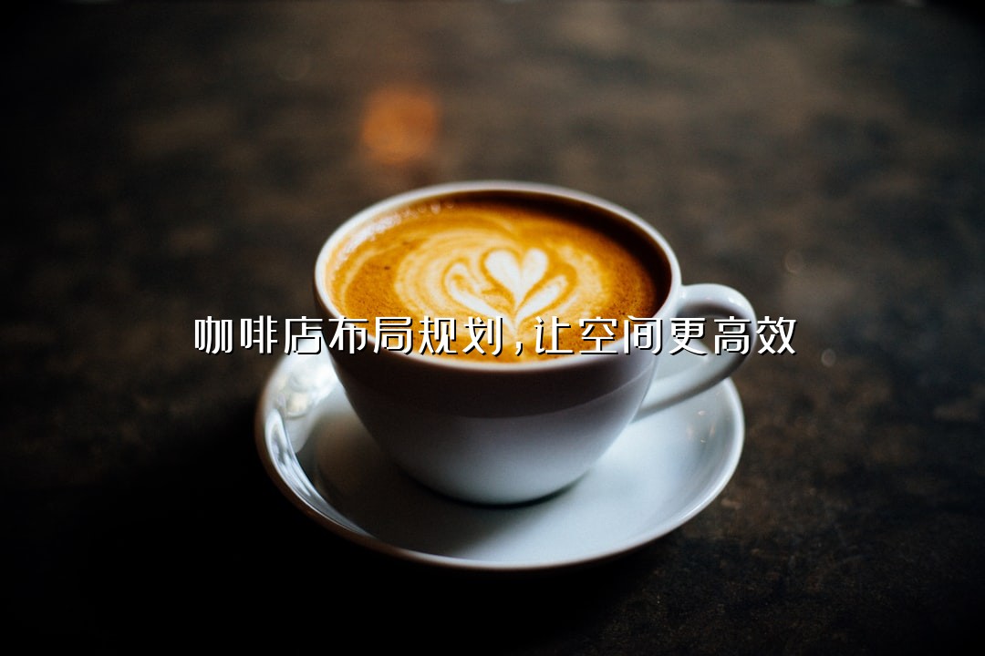 咖啡店布局规划，让空间更高效