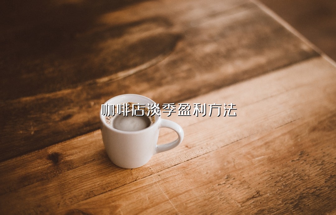 咖啡店淡季盈利方法
